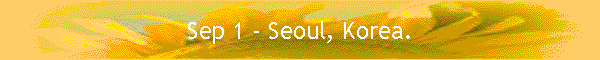 Sep 1 - Seoul, Korea.