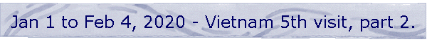 Jan 1 to Feb 4, 2020 - Vietnam 5th visit, part 2.