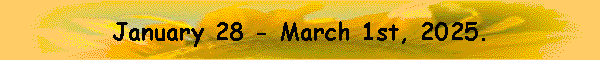 January 28 - March 16st, 2025.