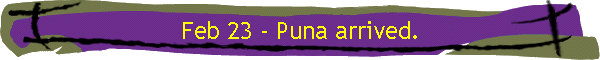 Feb 23 - Puna arrived.
