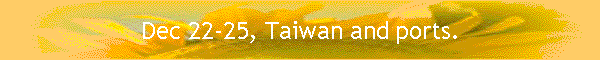 Dec 22-25, Taiwan and ports.