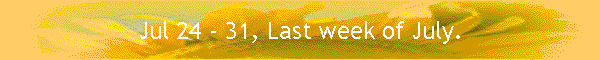 Jul 24 - 31, Last week of July.