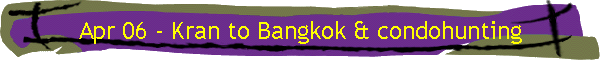 Apr 06 - Kran to Bangkok & condohunting