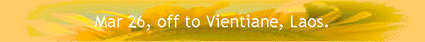 Mar 26, off to Vientiane, Laos.