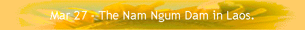 Mar 27 - The Nam Ngum Dam in Laos.