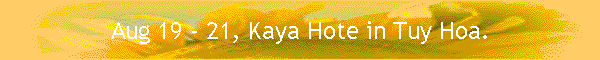 Aug 19 - 21, Kaya Hote in Tuy Hoa.